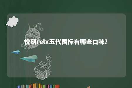悦刻relx五代国标有哪些口味	？ 